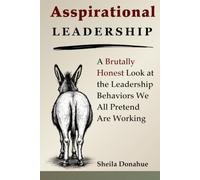 Asspirational Leadership: A Brutally Honest Look at the Leadership Behaviors We All Pretend Are Working