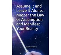 Assume It and Leave It Alone: Master the Law of Assumption and Manifest Your Reality