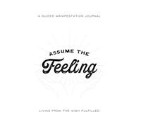 Assume The Feeling: A Guided Manifestation Journal for Living in the Wish Fulfilled