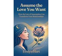 Assume the Love You Want: How the Law of Assumption Can Transform Your Relationships
