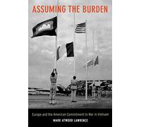 Assuming the Burden: Europe and the American Commitment to War in Vietnam: 1 (From Indochina to Vietnam: Revolution and War in a Global Perspective)