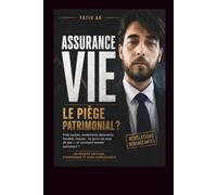 Assurance Vie : Le piège patrimonial ?: Frais cachés, rendements décevants, fiscalité, risques : ce qu’on ne vous dit pas et comment inves