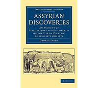 Assyrian Discoveries: An Account of Explorations and Discoveries on the Site of Nineveh, during 1873 and 1874 (Cambridge Library Collection - Archaeology)