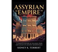 ASSYRIAN EMPIRE: A Complete History of the Kings, Wars, and Legacy of Ancient Mesopotamia