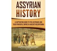 Assyrian History: A Captivating Guide to the Assyrians and Their Powerful Empire in Ancient Mesopotamia (Exploring Mesopotamia)