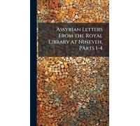 Assyrian Letters From the Royal Library at Nineveh, Parts 1-4