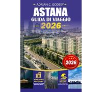 ASTANA Guida di viaggio 2026: Scopri la capitale moderna del Kazakistan con consigli di viaggio da insider, le principali attrazioni, consigli facili ... adatti alle famiglie e avventure economiche