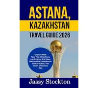 ASTANA, KAZAKHSTAN TRAVEL GUIDE 2026: Explore With Tips; Top Attractions, Landmarks, And Have Memorable Experiences in Nur-Sultan, The Heart of Central Asia