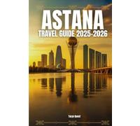Astana Travel Guide 2025-2026: Astana Travel Guide 2025-2026