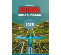 ASTANA Travel Guide 2026: Astana Travel Guide 2026 Discover Kazakhstan’s Futuristic Capital with Top Attractions, Hidden Gems, Travel Tips, Best ... for an Unforgettable Astana Vacation