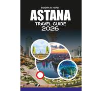 ASTANA Travel Guide 2026: Explore Top Attractions Restaurants and Hotels in Astana for a Stress-Free Vacation