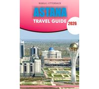 ASTANA Travel Guide 2026: “Your Complete Astana Travel Guide 2026 - Discover Top Attractions, Local Culture, Cuisine, and Adventure Tips for an Unforgettable Kazakhstan Vacation”