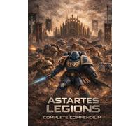 ASTARTES LEGIONS: THE COMPLETE COMPENDIUM: An unofficial fanbook inspired by the Warhammer 40,000 universe