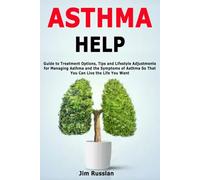 Asthma Help: Guide to Treatment Options, Tips and Lifestyle Adjustments for Managing Asthma and the Symptoms of Asthma So That You Can Live the Life You Want