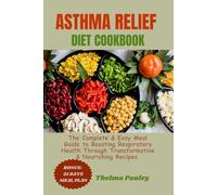 ASTHMA RELIEF DIET COOKBOOK: The Complete & Easy Meal Guide to Boosting Respiratory Health Through Transformative & Nourishing Recipes