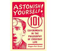 Astonish Yourself: 101 Experiments in the Philosophy of Everyday Life