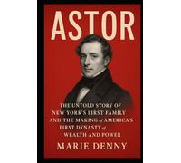 ASTOR: The Untold Story of New York’s First Family and the Making of America’s First Dynasty of Wealth and Power