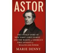 ASTOR: The Untold Story of New York’s First Family and the Making of America’s First Dynasty of Wealth and Power