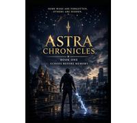 Astra Chronicles: Book One - Echoes Before Memory: Power reveals the world. Sacrifice decides who may wield it.