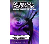 Astral Dancer: Astral Projection Stories - Healing and Adventure from the Beyond