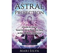 Astral Projection: A Guide on How to Travel the Astral Plane and Have an Out-Of-Body Experience (Extrasensory Perception)