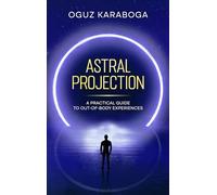 Astral Projection: A Practical Guide to Out-of-Body Experiences
