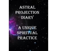 Astral Projection Diary A unique spiritual practice: Use the prompts within to capture your experiences and progress