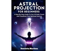 Astral Projection for Beginners: A Step-By-Step Guide To Out-Of-Body Travel And Transform Your Spiritual Journey (Supernatural Perception)