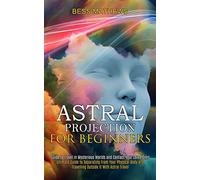 Astral Projection for Beginners: Guide to Travel in Mysterious Worlds and Contact Your Loved Ones (Ultimate Guide to Separating From Your Physical Body and Travelling Outside It With Astral Travel)