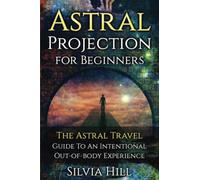 Astral Projection for Beginners: The Astral Travel Guide to an Intentional Out-of-Body Experience (Psychic Awakening)