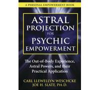 Astral Projection for Psychic Empowerment : The Out-of-body Experience, Astral Powers, and Their Practical Application