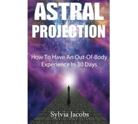Astral Projection: How To Have An Out-Of-Body Experience In 30 Days