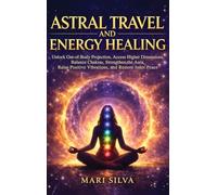 Astral Travel and Energy Healing: Unlock Out-of-Body Projection, Access Higher Dimensions, Balance Chakras, Strengthen the Aura, Raise Positive Vibrations, and Restore Inner Peace