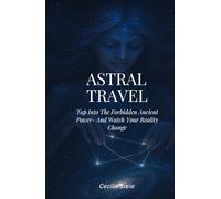 Astral Travel: Tap Into The Forbidden Ancient Power- And Watch Your Reality Change