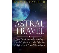 Astral Travel: Your Guide To Understanding Astral Projection & The Effective & Safe Astral Travel Techniques