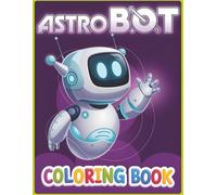 Astro-Bot coloring book: Fun and Easy Coloring Pages Bot Perfect for Kids Ages 4-8, 8-12, Activity Book for Stress Relief