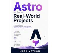 Astro for Real-World Projects: A Practical Guide to Content Collections, Data Fetching, APIs, and Building Dynamic Websites: 3 (The Practical Web Development Series)