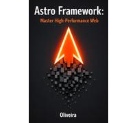 Astro Framework: Master High-Performance Web: From Zero to Deploy: Build Ultra-Fast Static Sites with Islands Architecture and Zero JavaScript
