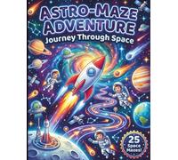 Astro Maze Adventure Journey Through Space: 25 Cosmic Mazes for Kids Ages 5 10, Fun Space Puzzles with Rockets, Astronauts, Planets, Comets, Skill Boosting STEM Mazes for Young Explorers