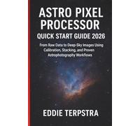 ASTRO PIXEL PROCESSOR QUICK START GUIDE 2026: From Raw Data to Deep-Sky Images Using Calibration, Stacking, and Proven Astrophotography Workflows