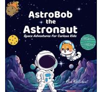 AstroBob the Astronaut: Space Adventures for Curious Kids: Explore Planets, Moons, Black Holes, and the Biggest Space Mysteries