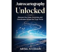 Astrocartography Unlocked: Discover the Cities, Countries, and Coordinates Where You Truly Thrive