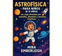 ASTROFÍSICA PARA NIÑOS (8-12 AÑOS): Un viaje divertido por estrellas, planetas y secretos cósmicos.