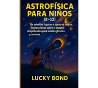 ASTROFÍSICA PARA NIÑOS (8-12): De estrellas fugaces a agujeros negros. Grandes ideas sobre el espacio simplificadas para mentes jóvenes y curiosas.