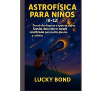ASTROFÍSICA PARA NIÑOS (8-12): De estrellas fugaces a agujeros negros. Grandes ideas sobre el espacio simplificadas para mentes jóvenes y curiosas.