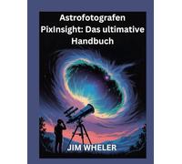 Astrofotografen PixInsight: Das ultimative Handbuch