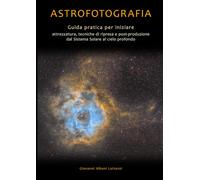 Astrofotografia: Guida pratica per iniziare: attrezzatura, tecniche di ripresa e post-produzione dal Sistema Solare al cielo profondo (Guide di fotografia professionale)