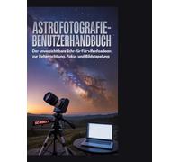 Astrofotografie-Benutzerhandbuch: Der unverzichtbare Schritt-für-Schritt-Leitfaden zur Beherrschung von Belichtung, Fokus und Bildstapelung