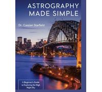 Astrography Made Simple: A Beginner's Guide to Exploring the Night Sky