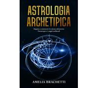Astrologia Archetipica: Impara a conoscere te stesso attraverso l’oroscopo e i segni zodiacali